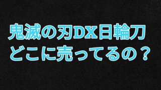 鬼滅の刃dx日輪刀が売ってる場所はどこ ドンキ イオンなどの販売店舗や再入荷についても パパママハック