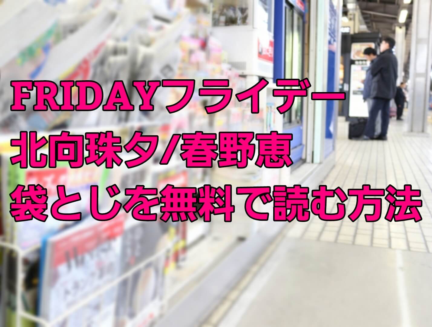 Fridayフライデー 北向珠夕 春野恵 の袋とじ写真の中身を無料で読む方法 電子書籍でも読める パパママハック