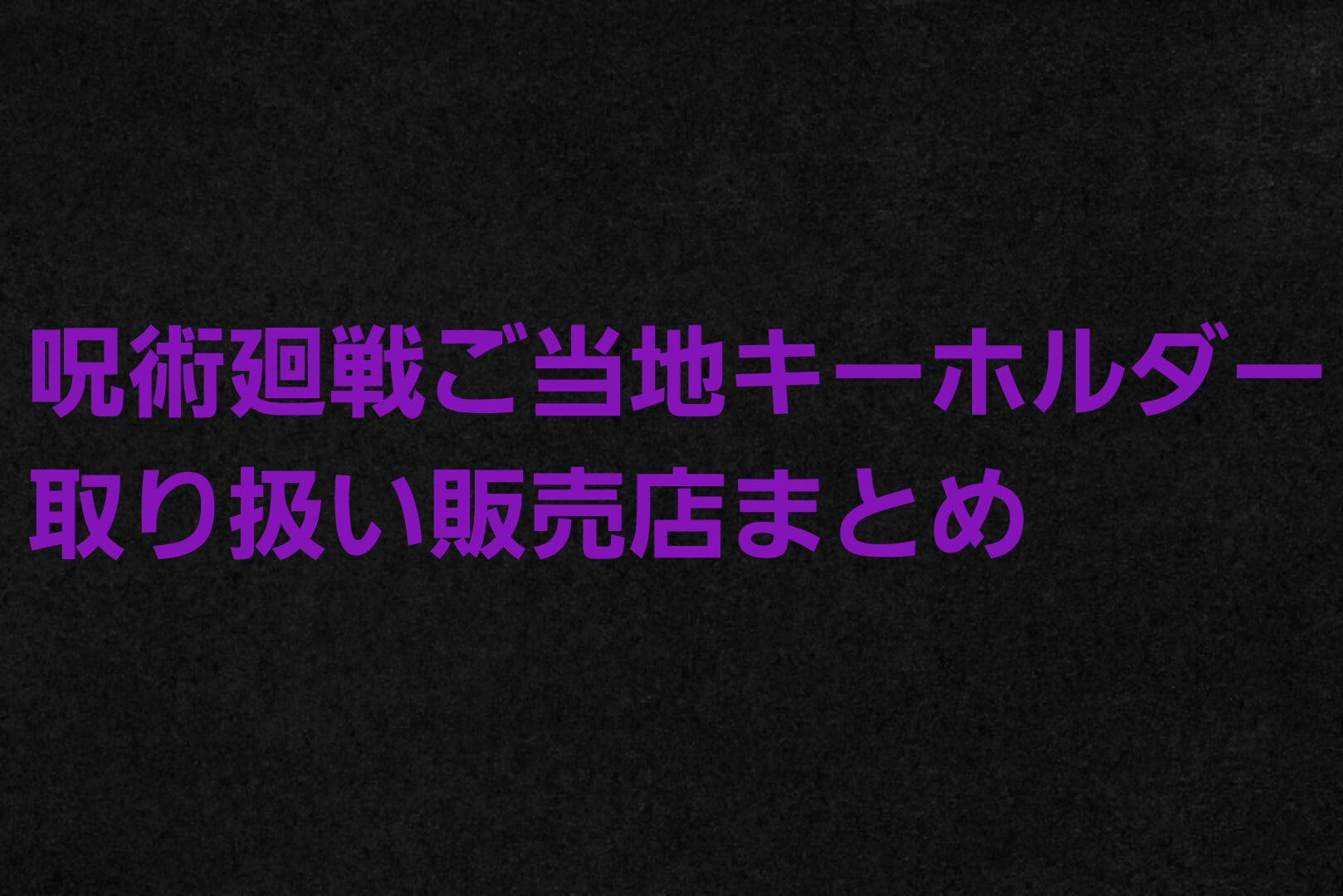 呪術廻戦ご当地キーホルダー販売店舗はどこ Amazon 楽天など通販でも売ってる パパママハック 呪術廻戦ご当地キーホルダー販売店舗はどこ Amazon 楽天など通販でも売ってる パパママハック